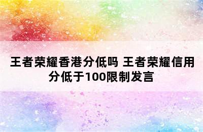 王者荣耀香港分低吗 王者荣耀信用分低于100限制发言